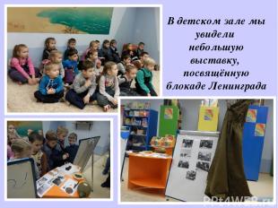 В детском зале мы увидели небольшую выставку, посвящённую блокаде Ленинграда