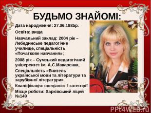 Дата народження: 27.06.1985р. Освіта: вища Навчальний заклад: 2004 рік – Лебедин