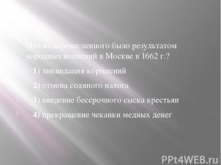 Что из перечисленного было результатом народных волнений в Москве в 1662 г.?    