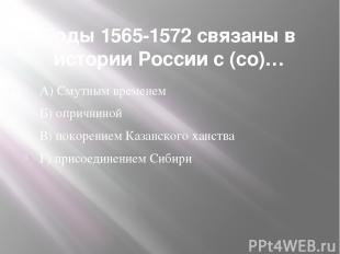 Годы 1565-1572 связаны в истории России с (со)… А) Смутным временем Б) опричнино