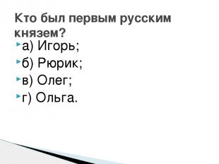 а) Игорь; б) Рюрик; в) Олег; г) Ольга. Кто был первым русским князем?