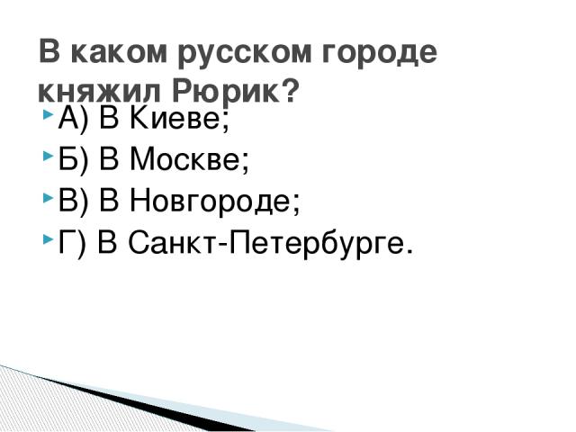 А) В Киеве; Б) В Москве; В) В Новгороде; Г) В Санкт-Петербурге. В каком русском городе княжил Рюрик?