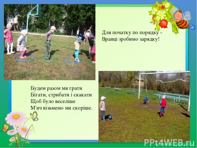 Для початку по порядку -  Вранці зробимо зарядку!  Будем разом ми грати  Бігати, стрибати і скакати  Щоб було веселіше  М'яч візьмемо ми скоріше.  http://goldina-myclas.ucoz.ru/