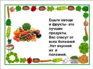Ешьте овощи и фрукты- это лучшие продукты. Вас спасут от всех болезней .Нет вкус