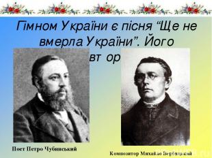 Гімном України є пісня “Ще не вмерла України”. Його автори: Поет Петро Чубинськи