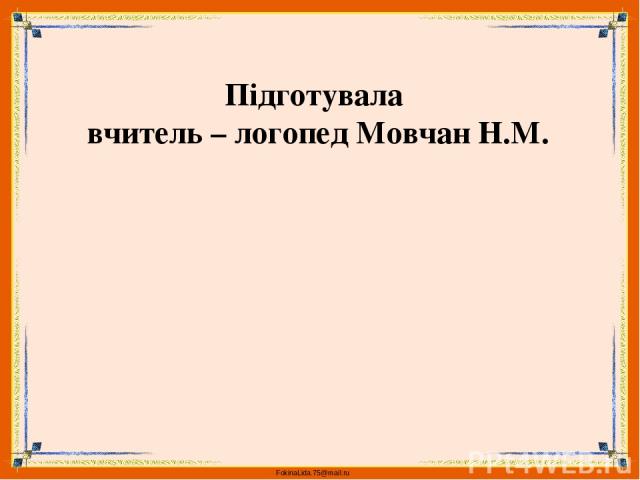 Підготувала вчитель – логопед Мовчан Н.М. FokinaLida.75@mail.ru