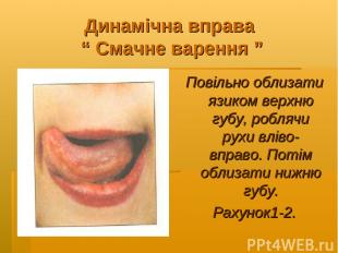 Динамічна вправа “ Смачне варення ” Повільно облизати язиком верхню губу, робляч