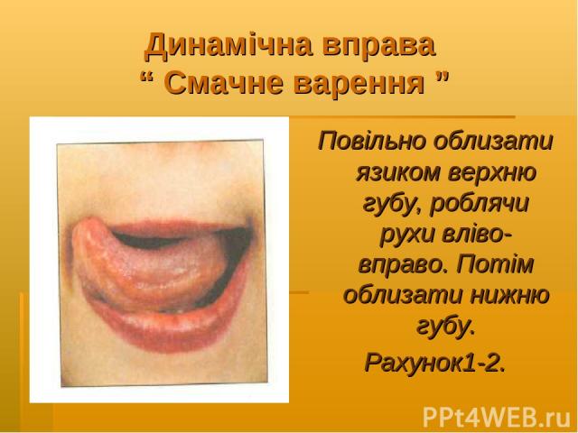 Динамічна вправа “ Смачне варення ” Повільно облизати язиком верхню губу, роблячи рухи вліво-вправо. Потім облизати нижню губу. Рахунок1-2.