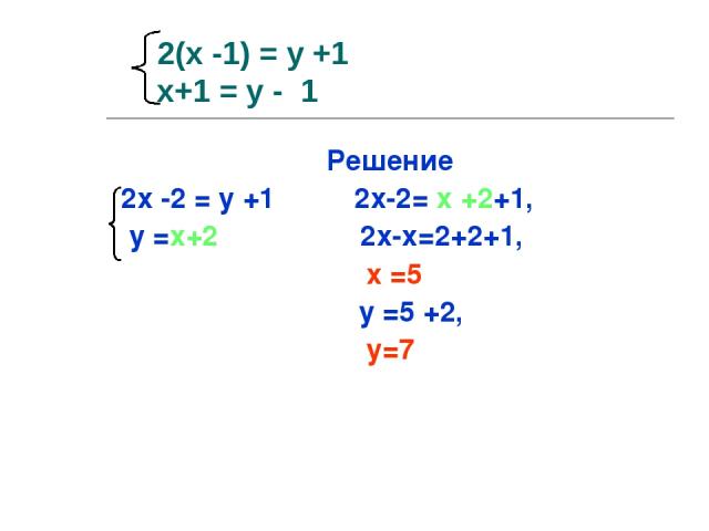 2(х -1) = у +1 х+1 = у - 1 Решение 2х -2 = у +1 2х-2= х +2+1, у =х+2 2х-х=2+2+1, х =5 у =5 +2, у=7