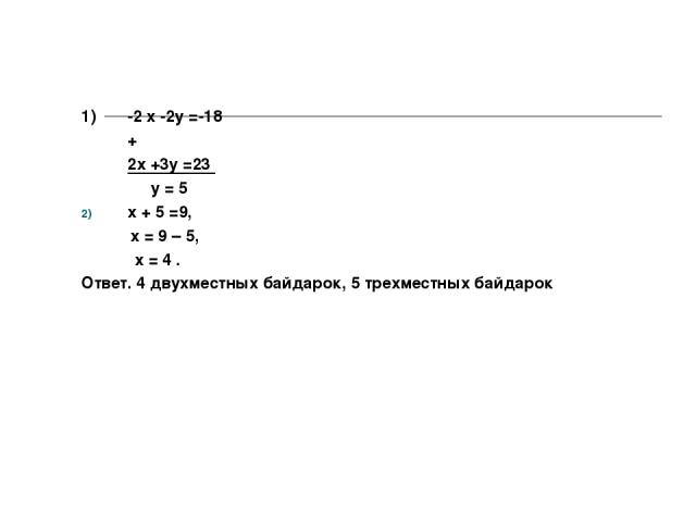 1) -2 х -2у =-18 + 2х +3у =23 у = 5 х + 5 =9, х = 9 – 5, х = 4 . Ответ. 4 двухместных байдарок, 5 трехместных байдарок