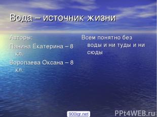 Вода – источник жизни Авторы: Панина Екатерина – 8 кл. Воропаева Оксана – 8 кл.