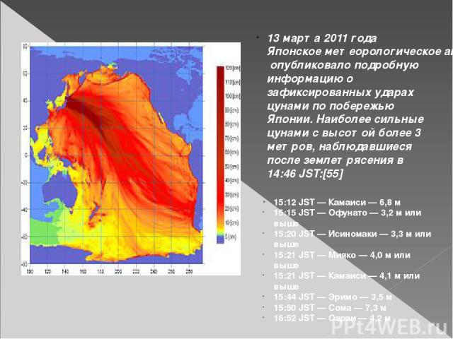 13 марта 2011 года Японское метеорологическое агентство (ЯМА) опубликовало подробную информацию о зафиксированных ударах цунами по побережью Японии. Наиболее сильные цунами с высотой более 3 метров, наблюдавшиеся после землетрясения в 14:46 JST:[55]…