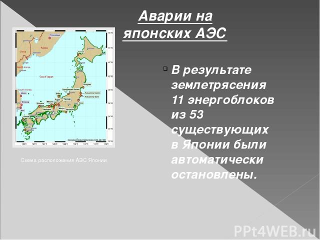 Аварии на японских АЭС Схема расположения АЭС Японии В результате землетрясения 11 энергоблоков из 53 существующих в Японии были автоматически остановлены.