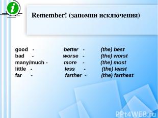 Remember! (запомни исключения) good - better - (the) best bad - worse - (the) wo