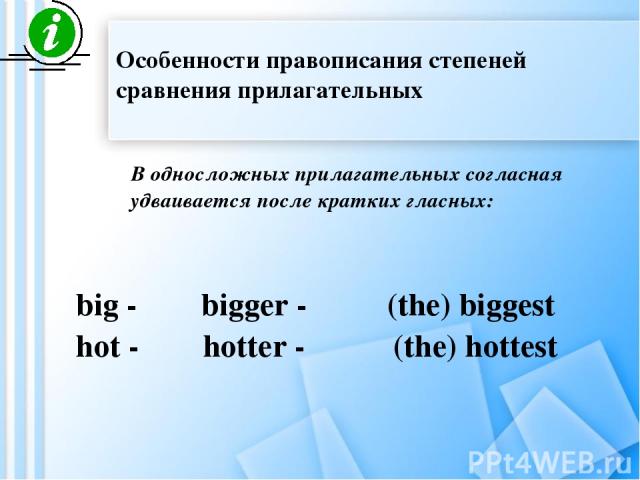 В односложных прилагательных согласная удваивается после кратких гласных: big - bigger - (the) biggest hot - hotter - (the) hottest Особенности правописания степеней сравнения прилагательных