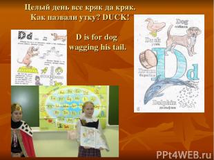 Целый день все кряк да кряк. Как назвали утку? DUCK! D is for dog wagging his ta