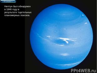 Нептун был обнаружен в 1846 году в результате тщательных планомерных поисков. >