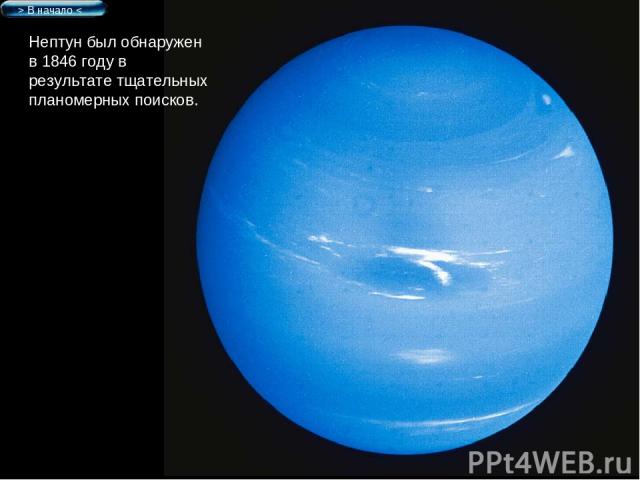 Нептун был обнаружен в 1846 году в результате тщательных планомерных поисков. > В начало