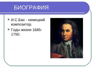 БИОГРАФИЯ И.С.Бах - немецкий композитор. Годы жизни 1685-1750.