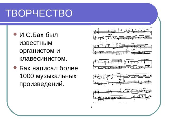 ТВОРЧЕСТВО И.С.Бах был известным органистом и клавесинистом. Бах написал более 1000 музыкальных произведений.