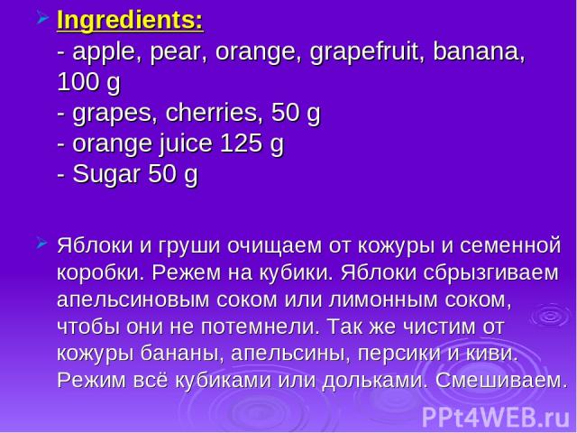 Ingredients: - apple, pear, orange, grapefruit, banana, 100 g - grapes, cherries, 50 g - orange juice 125 g - Sugar 50 g Яблоки и груши очищаем от кожуры и семенной коробки. Режем на кубики. Яблоки сбрызгиваем апельсиновым соком или лимонным соком, …