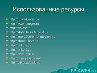 Использованные ресурсы http://ru.wikipedia.org http://www.google.ru http://wolch