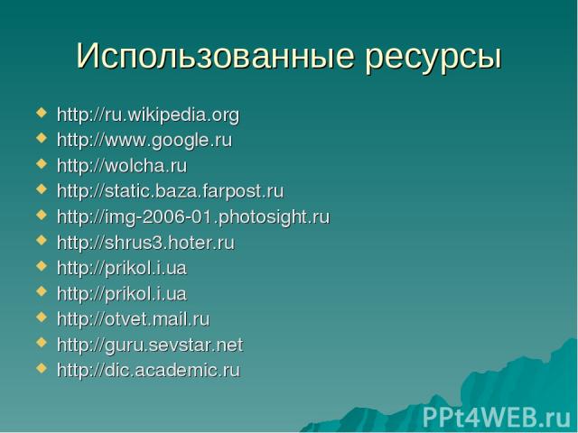 Использованные ресурсы http://ru.wikipedia.org http://www.google.ru http://wolcha.ru http://static.baza.farpost.ru http://img-2006-01.photosight.ru http://shrus3.hoter.ru http://prikol.i.ua http://prikol.i.ua http://otvet.mail.ru http://guru.sevstar…