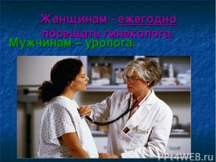 Женщинам - ежегодно посещать гинеколога. Мужчинам – уролога.