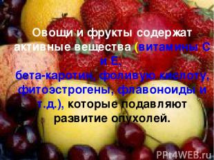Овощи и фрукты содержат активные вещества (витамины С и Е, бета-каротин, фоливую