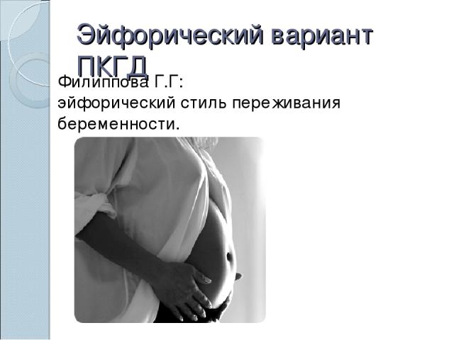 Эйфорический вариант ПКГД Филиппова Г.Г: эйфорический стиль переживания беременности.