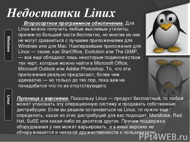 Недостатки Linux Второсортное программное обеспечение. Для Linux можно получить любые мыслимые утилиты, причем по большей части бесплатно, но многие из них не могут сравниться с лучшими приложениями для Windows или для Mac. Наипервейшие приложения д…