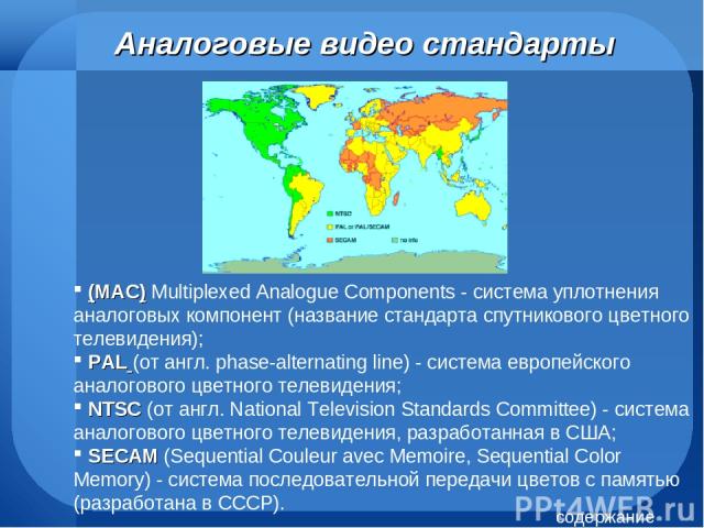 Аналоговые видео стандарты (MAC) Multiplexed Analogue Components - система уплотнения аналоговых компонент (название стандарта спутникового цветного телевидения); PAL (от англ. phase-alternating line) - система европейского аналогового цветного теле…