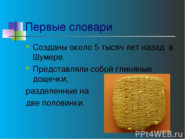 Первые словари Созданы около 5 тысяч лет назад в Шумере. Представляли собой глиняные дощечки, разделенные на две половинки.
