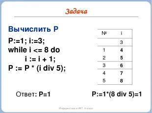 Задача Информатика и ИКТ. 9 класс Вычислить P P:=1; i:=3; while i