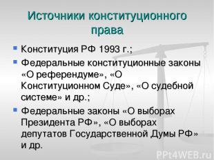 Источники конституционного права Конституция РФ 1993 г.; Федеральные конституцио