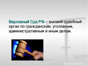 Верховный Суд РФ – высший судебный орган по гражданским, уголовным, администрати
