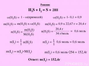 Решение H2S + I2 = S + 2HI n(I2) = 1 1 _ n(H2S) n(I2) = 1 1 _ 0,6 моль = 0,6 мол