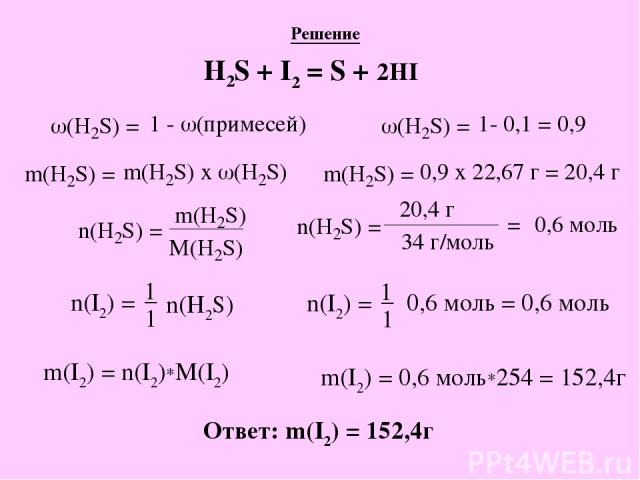Решение H2S + I2 = S + 2HI n(I2) = 1 1 _ n(H2S) n(I2) = 1 1 _ 0,6 моль = 0,6 моль m(I2) = n(I2)*M(I2) m(I2) = 0,6 моль*254 = 152,4г Ответ: m(I2) = 152,4г