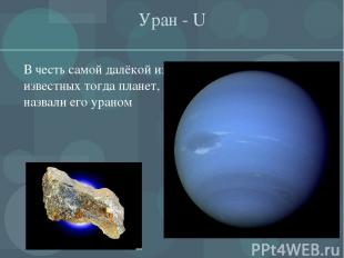 Уран - U В честь самой далёкой из известных тогда планет, назвали его ураном