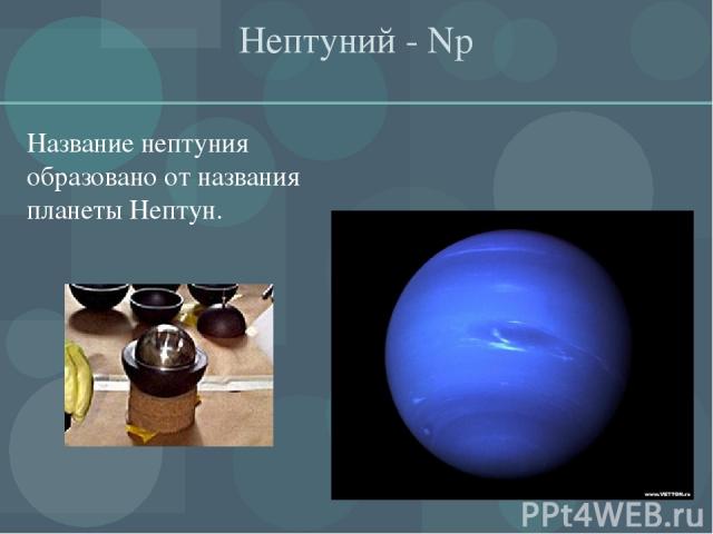 Нептуний - Np Название нептуния образовано от названия планеты Нептун.