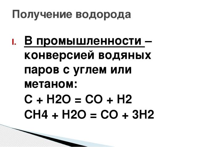 В промышленности – конверсией водяных паров с углем или метаном: С + H2O = CO + H2 CH4 + H2O = CO + 3H2 Получение водорода