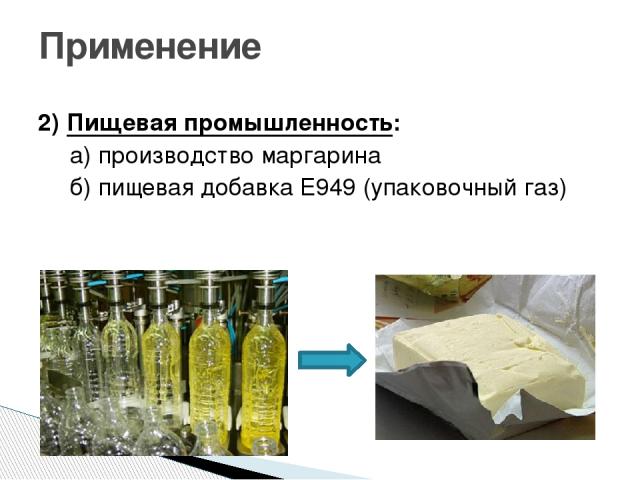 Применение 2) Пищевая промышленность: а) производство маргарина б) пищевая добавка Е949 (упаковочный газ)