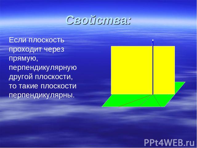 Свойства: Если плоскость проходит через прямую, перпендикулярную другой плоскости, то такие плоскости перпендикулярны.