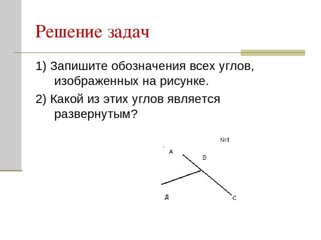 Решение задач 1) Запишите обозначения всех углов, изображенных на рисунке. 2) Какой из этих углов является развернутым?