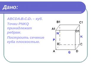 Дано: ABCDA1B1C1D1 – куб. Точки PNKQ принадлежат ребрам. Построить сечение куба