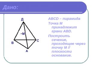 Дано: АВСD – пирамида Точка М принадлежит грани ABD. Построить сечение, проходящ