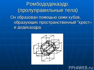 Ромбододекаэдр. (пролуправильные тела) Он образован помощью семи кубов, образующ