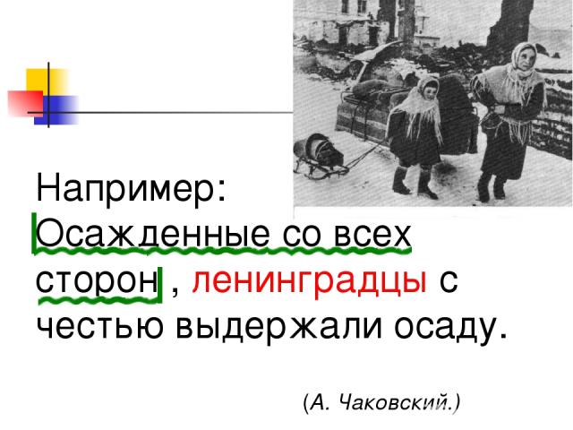 Например: Осажденные со всех сторон , ленинградцы с честью выдержали осаду. (А. Чаковский.)