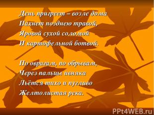 День пригреет – возле дома Пахнет позднею травой, Яровой сухой соломой И картофе