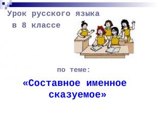 Урок русского языка в 8 классе по теме: «Составное именное сказуемое»